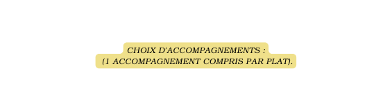 Choix d accompagnements 1 Accompagnement compris par plat